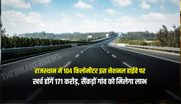 National Highway : राजस्थान में 104 किलोमीटर इस नेशनल हाईवे पर खर्च होंगें 171 करोड़, सैंकड़ों गांव को मिलेगा लाभ