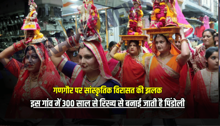 राजस्थान में गणगौर पर सांस्कृतिक विरासत की झलक, इस गांव में 300 साल से रिख्य से बनाई जाती है पिंडोली
