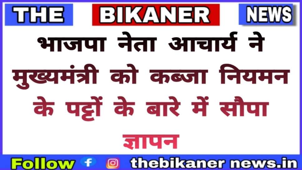 Bikaner:-भाजपा नेता पूर्व पार्षद आचार्य ने मुख्यमंत्री से मुलाकात कर सौपा ज्ञापन