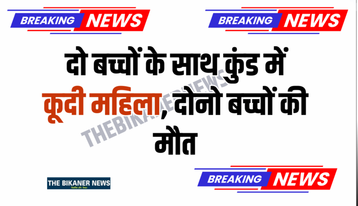 बीकानेर संभाग : दो बच्चों के साथ कुंड में कूदी महिला, दोनो बच्चों की मौत, जानें पूरा मामला