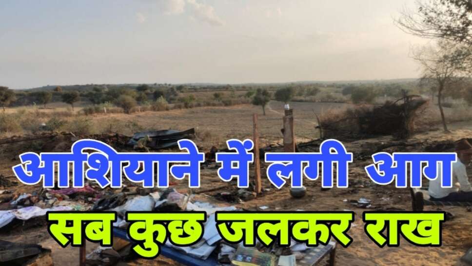 खेत में बनी दाणी में लगी अचानक आग - लाखो का सामान व अनाज जलकर हुआ राख