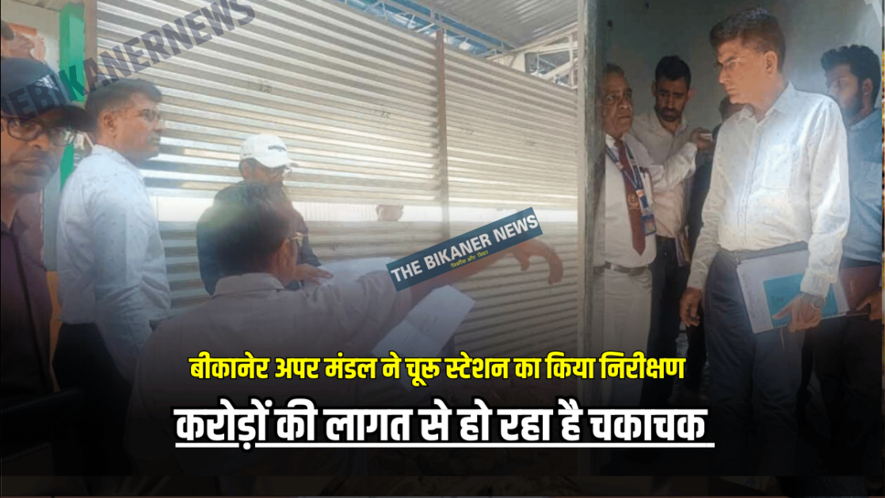 Rajasthan News: रेल प्रबंधक बीकानेर अपर मंडल ने चूरू स्टेशन का किया निरीक्षण, करोड़ों की लागत से हो रहा है चकाचक