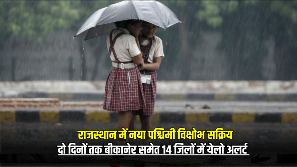 Rajasthan Rain Alert : राजस्थान में नया पश्चिमी विक्षोभ सक्रिय, दो दिनों तक बीकानेर समेत 14 जिलों में येलो अलर्ट