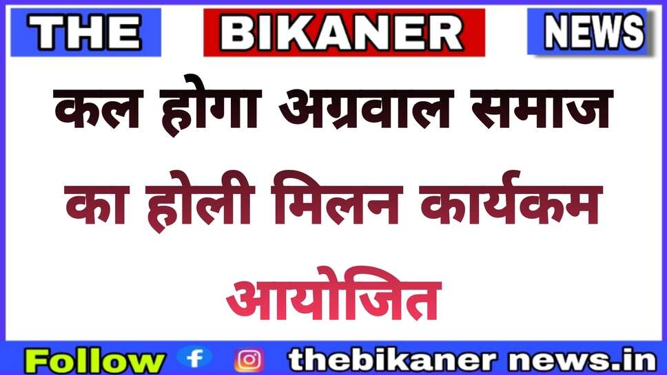 कल आयोजित होगा अग्रवाल समाज का होली स्नेह मिलन समारोह