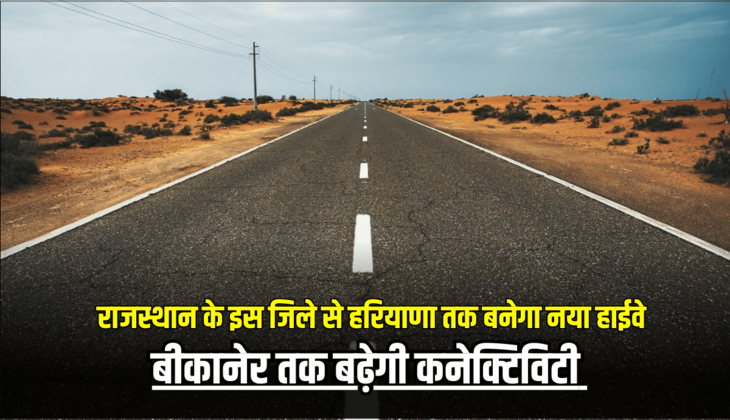 राजस्थान के इस जिले से हरियाणा तक बनेगा नया हाईवे, बीकानेर तक बढ़ेगी कनेक्टिविटी