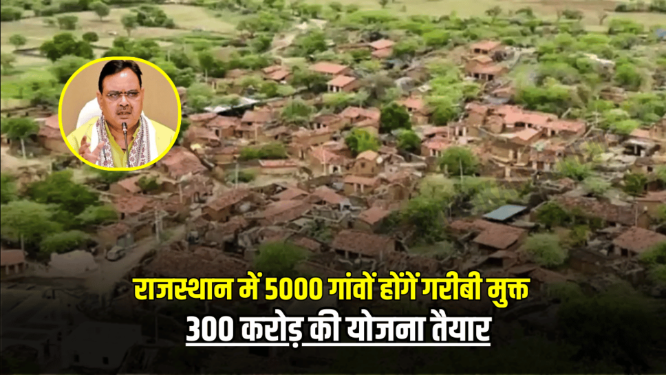 Good News : राजस्थान में 5000 गांवों होंगें गरीबी मुक्त, 300 करोड़ की योजना तैयार