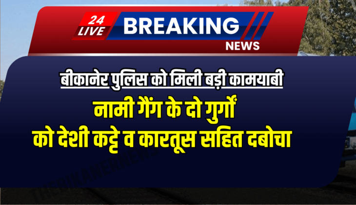 बीकानेर पुलिस को मिली बड़ी कामयाबी, नामी गैंग के दो गुर्गों को देशी कट्टे व कारतूस सहित दबोचा