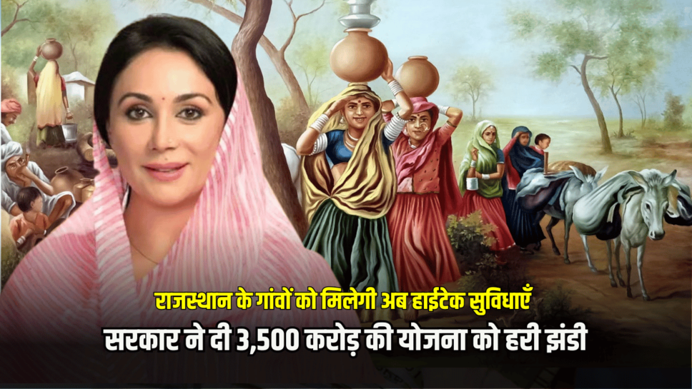 राजस्थान के गांवों को मिलेगी अब हाईटेक सुविधाएँ, सरकार ने दी 3,500 करोड़ की योजना को हरी झंडी