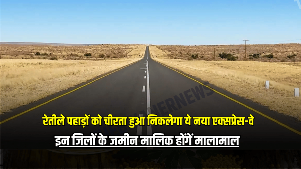 Rajasthan New Expressway: राजस्थान के के रेतीले पहाड़ों को चीरता हुआ निकलेगा ये नया एक्सप्रेस-वे, इन जिलों के जमीन मालिक होंगें मालामाल
