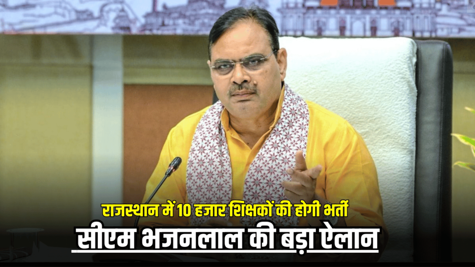 Rajasthan News : राजस्थान में 10 हजार शिक्षकों की होगी भर्ती, सीएम भजनलाल का बड़ा ऐलान