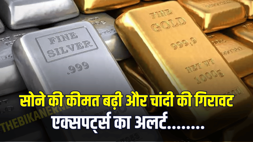 सोने की कीमत बढ़ी और चांदी की गिरावट: एक्सपर्ट्स का अलर्ट........