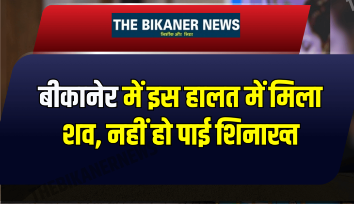 बीकानेर में इस हालत में मिला शव, नहीं हो पाई शिनाख्त, जानिए पूरा मामला