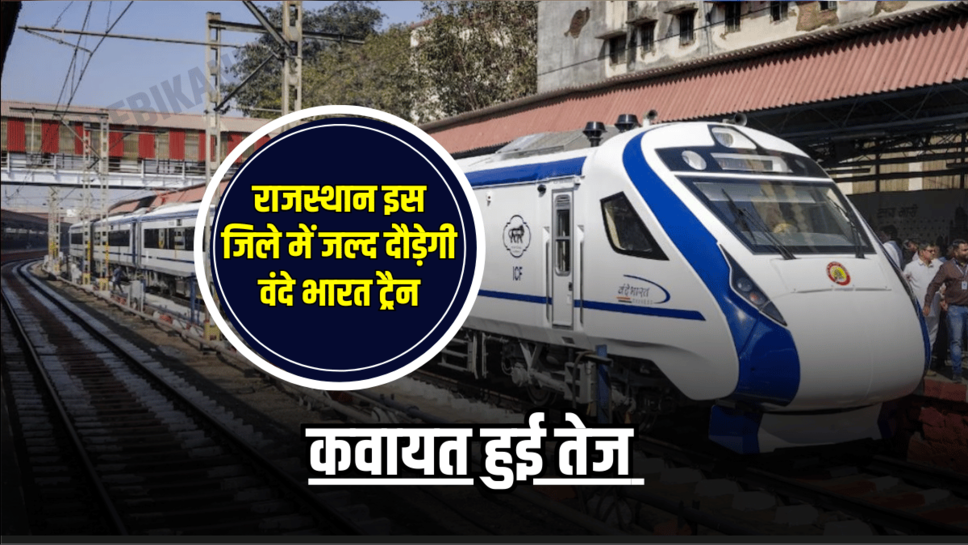 Rajasthan Vande Bharat train : राजस्थान के बीचों बिच इस जिले में जल्द दौड़ेगी वंदे भारत ट्रैन, कवायत हुई तेज