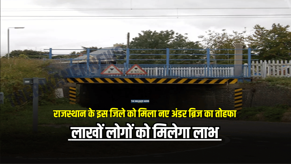 राजस्थान के इस जिले को मिला नए अंडर ब्रिज का तोहफा, लाखों लोगों को मिलेगा लाभ
