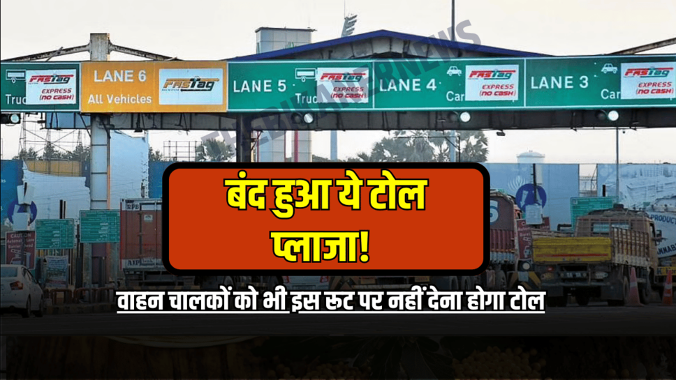 Toll Tax : राजस्थान के वाहन चालकों को भी इस रूट पर नहीं देना होगा टोल, बंद हुआ ये टोल प्लाजा!