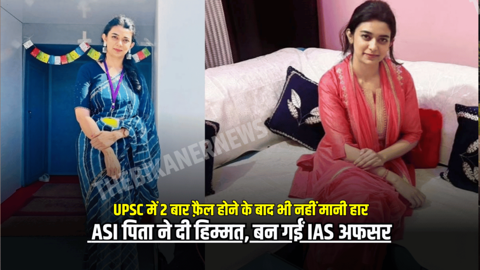 UPSC में 2 बार फ़ैल होने के बाद भी नहीं मानी हार, ASI पिता ने दी हिम्मत, बन गईं IAS अफसर