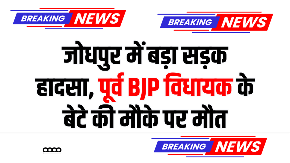 Jodhpur News: जोधपुर में बड़ा सड़क हादसा, पूर्व BJP विधायक के बेटे की मौके पर मौत