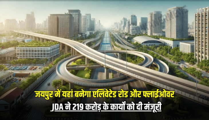 राजस्थान के लोगों को मिलेगा जाम से छुटकारा, जयपुर में यहां बनेगा एलिवेटेड रोड और फ्लाईओवर, JDA ने 219 करोड़ के कार्यों को दी मंजूरी