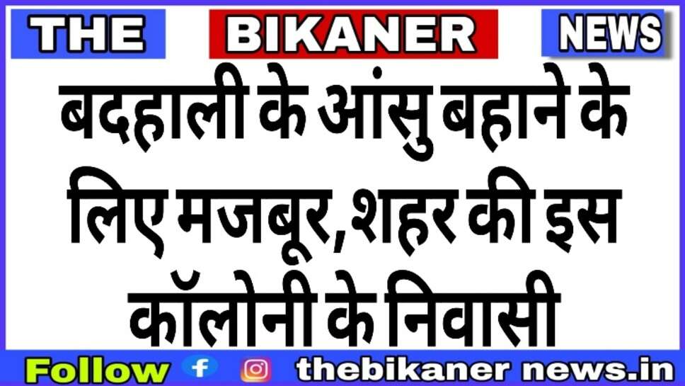 बदहाली के आंसु बहाने के लिए मजबूर शहर की इस कॉलोनी के निवासी