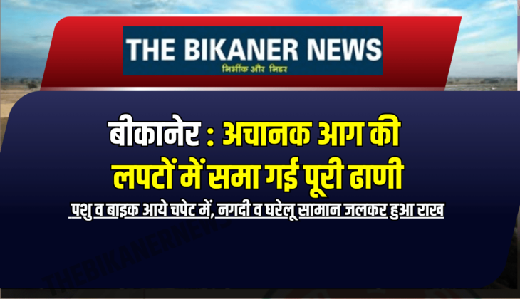 बीकानेर : अचानक आग की लपटों में समा गई पूरी ढाणी, पशु व बाइक आये चपेट में, नगदी व घरेलू सामान जलकर हुआ राख