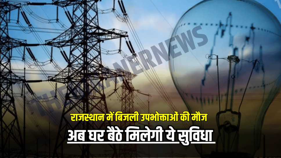 राजस्थान में बिजली उपभोक्ताओं की मौज, अब घर बैठे मिलेगी ये सुविधा