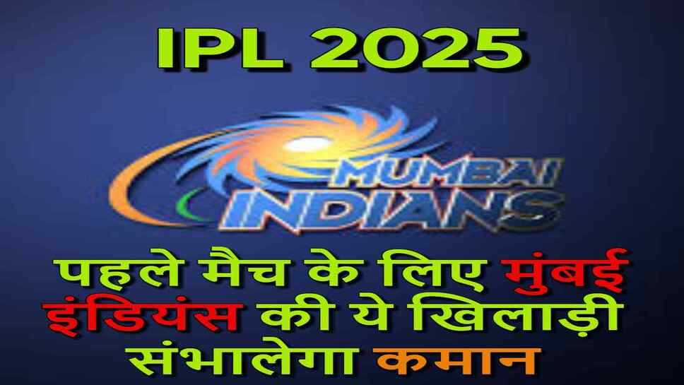 IPL 2025- पहले मैच के लिए मुंबई इंडियंस की ये खिलाड़ी संभालेगा कमान