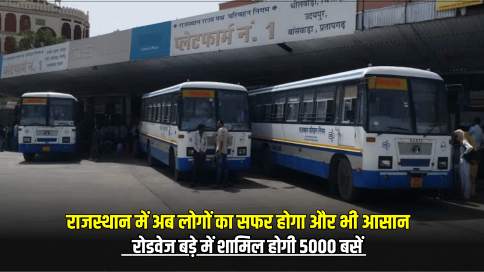 राजस्थान में अब लोगों का सफर होगा और भी आसान, रोडवेज बड़े में शामिल होगी 5000 बसें