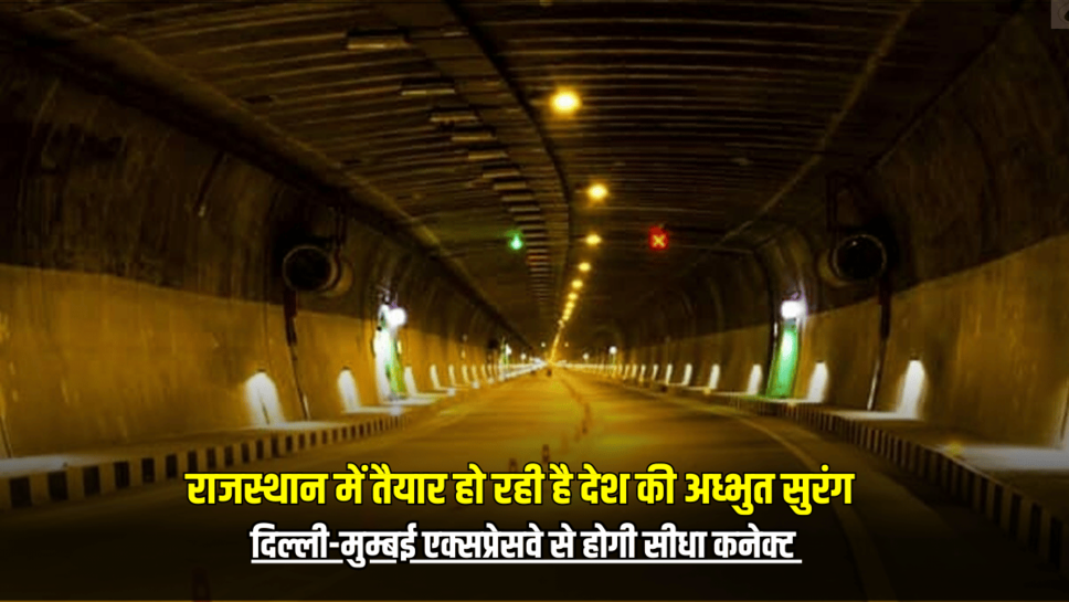 राजस्थान में तैयार हो रही है देश की अध्भुत सुरंग, दिल्ली-मुम्बई एक्सप्रेसवे से होगी सीधा कनेक्ट
