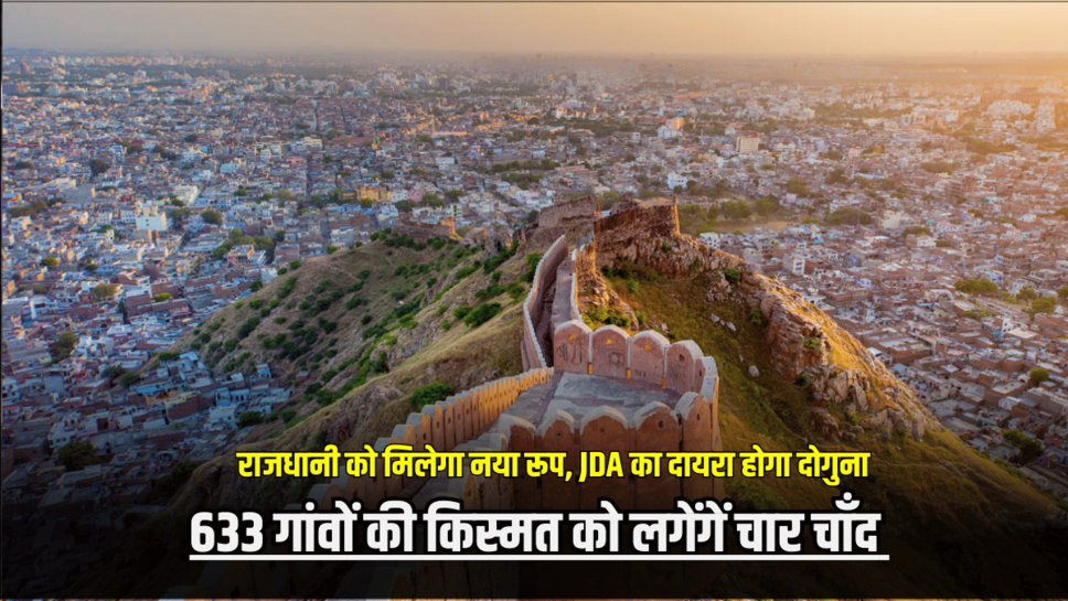 Rajasthan : प्रदेश की राजधानी को मिलेगा नया रूप, JDA का दायरा होगा दोगुना, 633 गांवों की किस्मत को लगेंगें चार चाँद