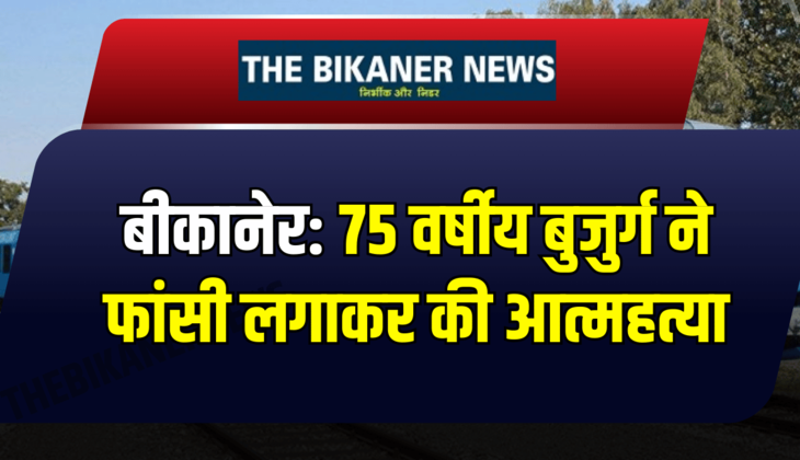 बीकानेर: 75 वर्षीय बुजुर्ग ने फांसी लगाकर की आत्महत्या, जानिए पूरा मामला