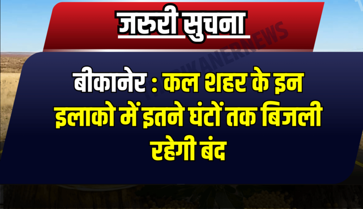 बीकानेर : कल शहर के इन इलाको में इतने घंटों तक बिजली रहेगी बंद, जानिए वजह के साथ पूरी जानकारी