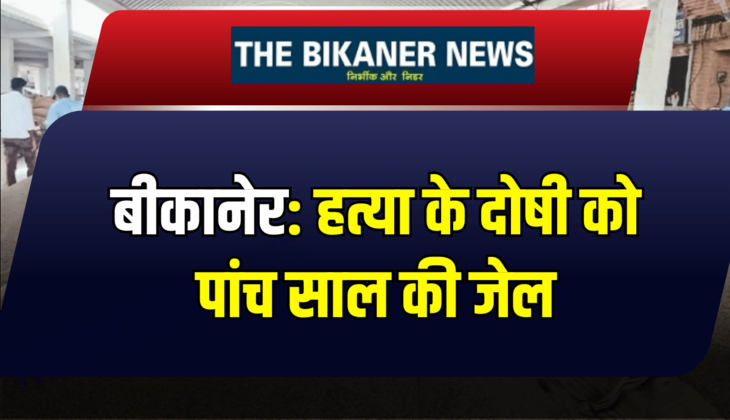 बीकानेर: हत्या के दोषी को पांच साल की जेल, जानिए पूरा मामला