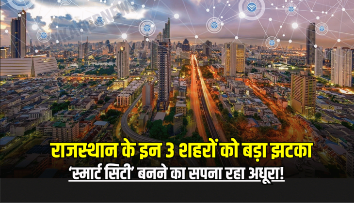 Smart City : राजस्थान के इन 3 शहरों को बड़ा झटका, ‘स्मार्ट सिटी’ बनने का सपना रहा अधूरा! जानें कहाँ फसे पेच