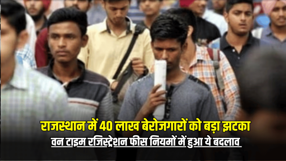 Rajasthan : राजस्थान में 40 लाख बेरोजगारों को बड़ा झटका, वन टाइम रजिस्ट्रेशन फीस नियमों में हुआ ये बदलाव