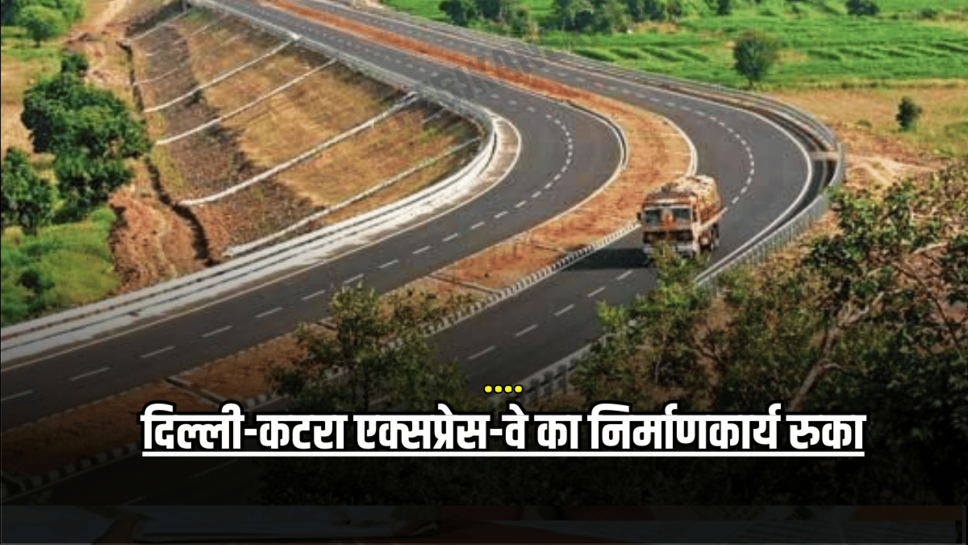 National Highway: दिल्ली-कटरा एक्सप्रेस-वे का निर्माणकार्य रुका, जानिए वजह