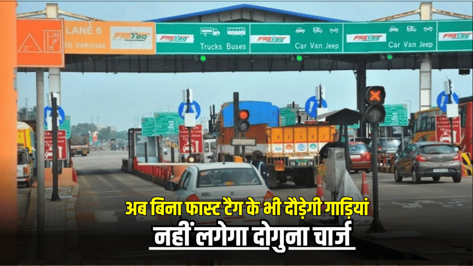 Toll Tax : अब बिना फास्ट टैग के भी दौड़ेगी गाड़ियां, नहीं लगेगा दोगुना चार्ज