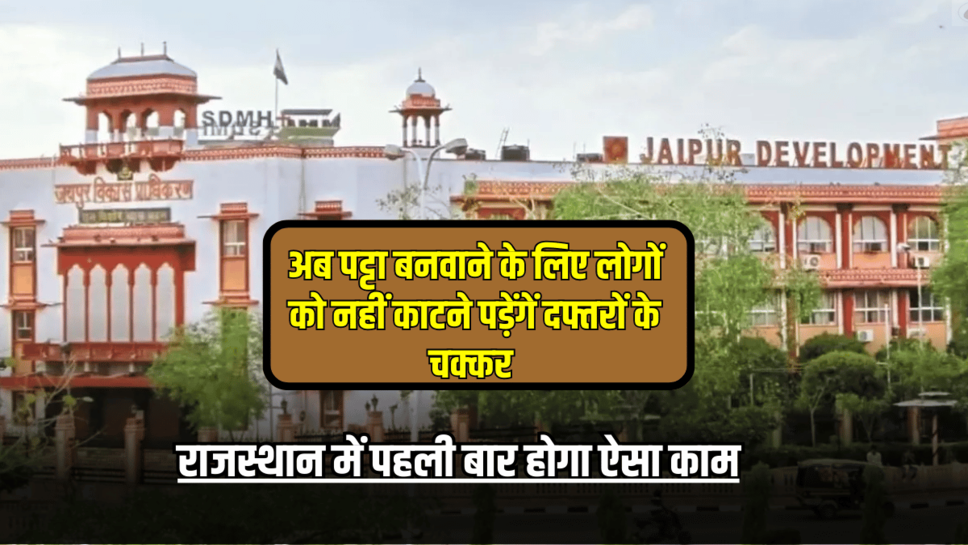 ख़ुशख़बरी: राजस्थान में पहली बार होगा ऐसा काम,अब पट्टा बनवाने के लिए लोगों को नहीं काटने पड़ेंगें दफ्तरों के चक्कर