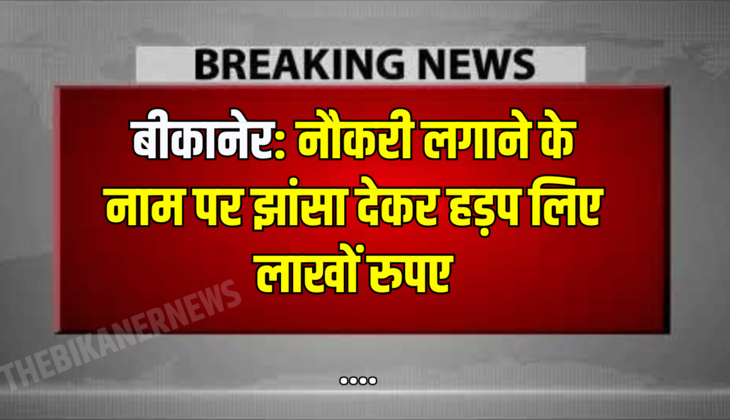 बीकानेर: नौकरी लगाने के नाम पर झांसा देकर हड़प लिए लाखों रुपए, जानिए पूरा मामला