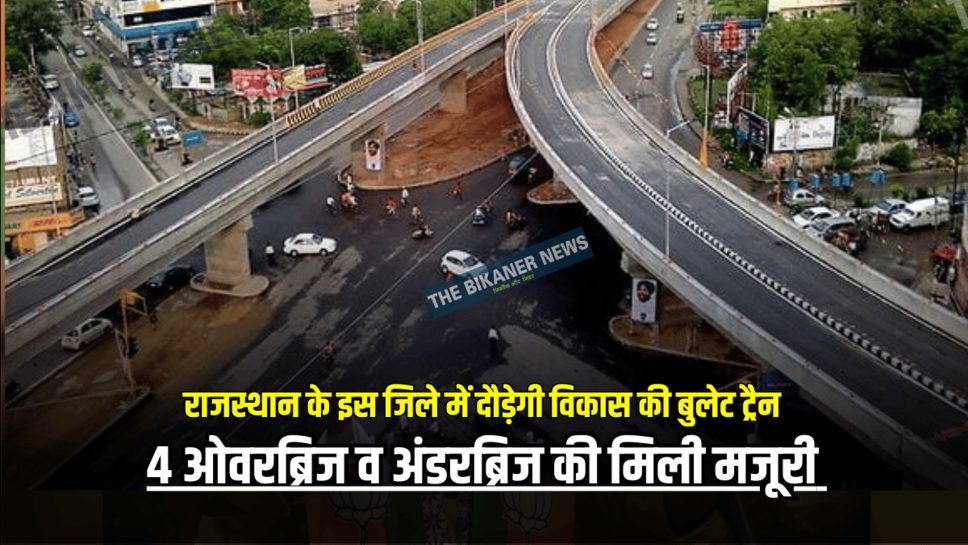 राजस्थान के इस जिले में दौड़ेगी विकास की बुलेट ट्रैन, 4 ओवरब्रिज व अंडरब्रिज की मिली मजूरी