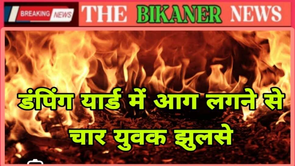 Breaking:-करमीसर क्षेत्र में लगी आग,चार युवक झुलसे