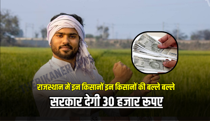 राजस्थान में इन किसानों की बल्ले बल्ले, सरकार देगी 30 हजार रूपए, जानें पूरी डिटेल