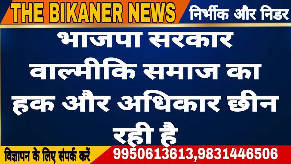 सफाई कर्मियों की भर्तियों में गेर समाज के लोगों को  लगाकर वाल्मीकि समाज का हक छीन रही है भाजपा सरकार:-