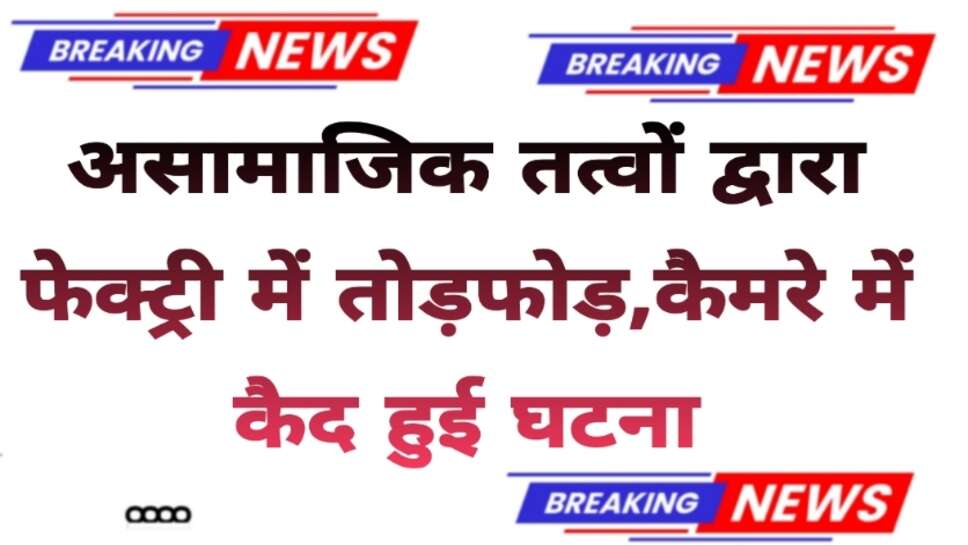 बीकानेर में असामाजिक तत्वों ने की फैक्ट्री में तोड़फोड़ घटना सीसीटीवी कैमरे में हुई कैद