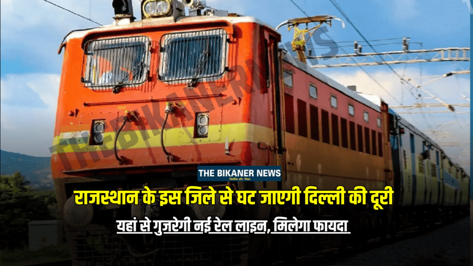 New Railways Line : राजस्थान के इस जिले से घट जाएगी दिल्ली की दूरी… यहां से गुजरेगी नई रेल लाइन, मिलेगा फायदा