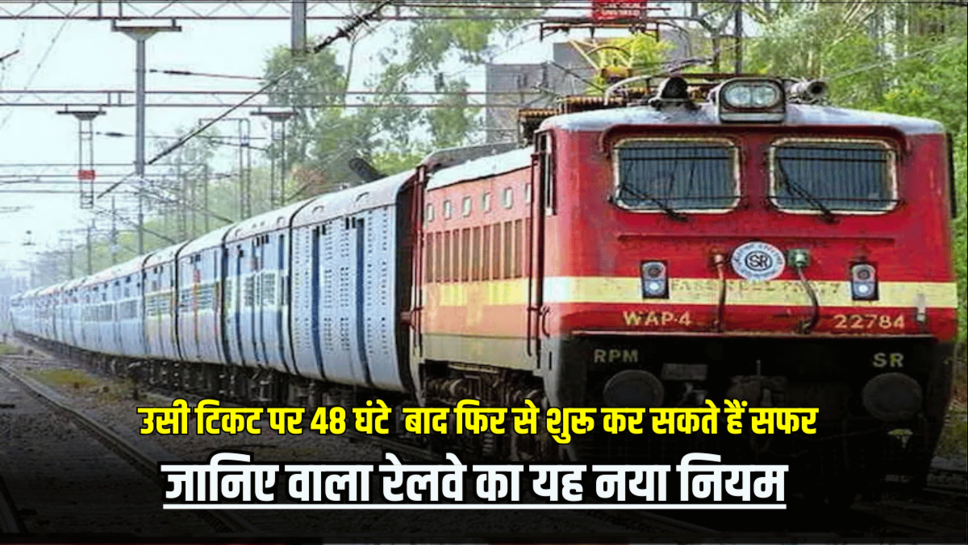 Indian Railways Rule : अब उसी टिकट पर 48 घंटे बाद फिर से शुरू कर सकते हैं सफर, जानिए फायदे वाला रेलवे का यह नया नियम
