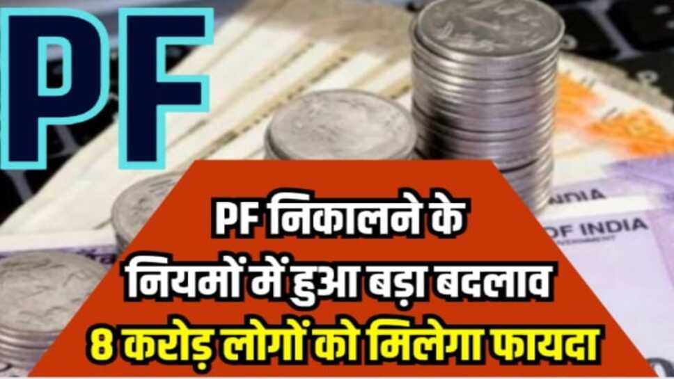 PF WITHDRAWAL: पीएफ निकालने के नियमों में हुआ बड़ा बदलाव, 8 करोड़ लोगों को मिलेगा फायदा