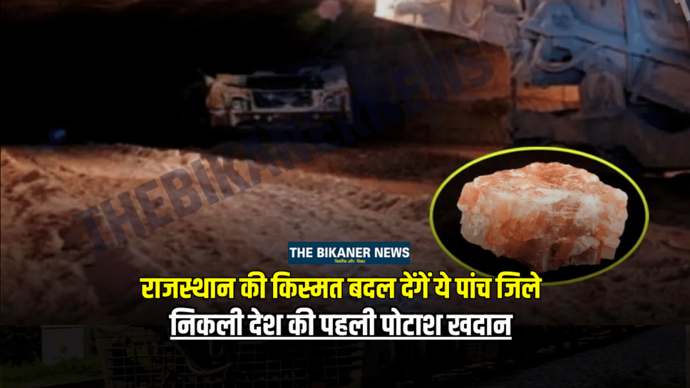 ख़ुशख़बरी! राजस्थान की किस्मत बदल देंगें ये पांच जिले, निकली देश की पहली पोटाश खदान