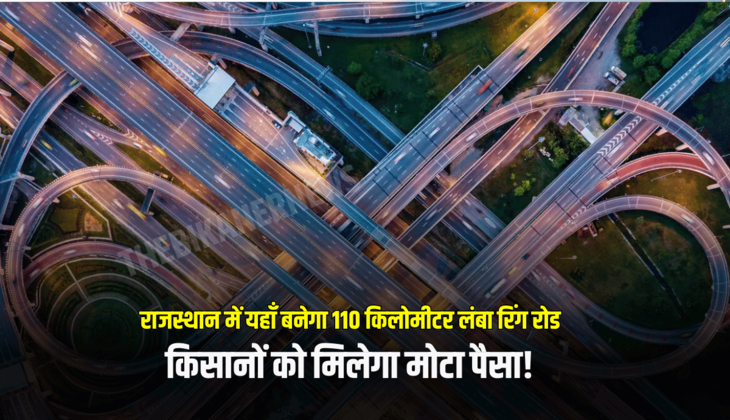 Rajasthan New RING ROAD : राजस्थान में यहाँ बनेगा 110 किलोमीटर लंबा रिंग रोड, किसानों को मिलेगा मोटा पैसा! जानें पूरी डिटेल