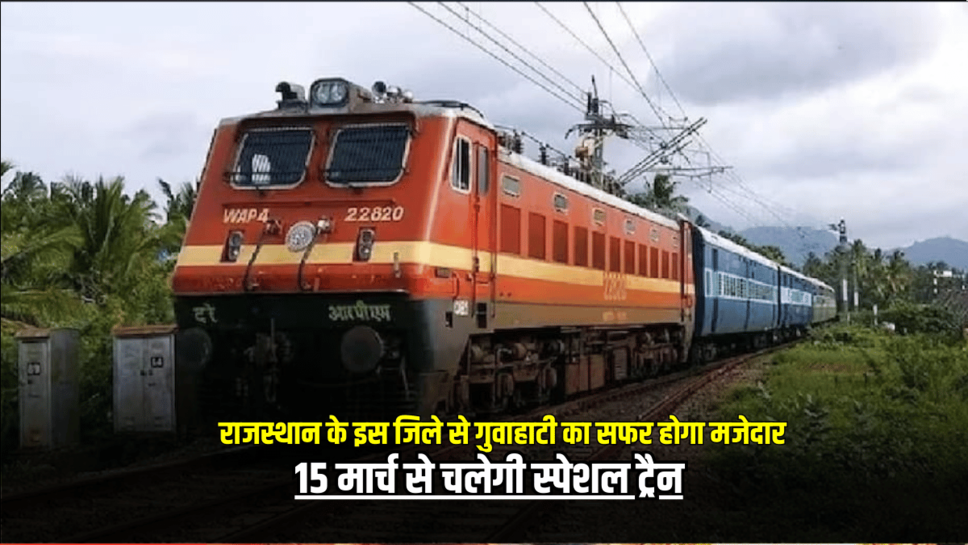 राजस्थान के इस जिले से गुवाहाटी का सफर होगा मजेदार, 15 मार्च से चलेगी स्पेशल ट्रैन, जाने पूरा टाइम टेबल