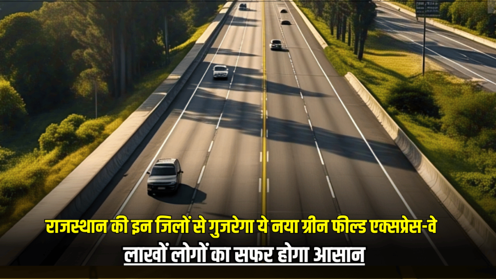 Green Field Expressway: राजस्थान की इन जिलों से गुजरेगा ये नया ग्रीन फील्ड एक्सप्रेस-वे, लाखों लोगों का सफर होगा आसान